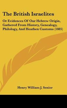 portada the british israelites: or evidences of our hebrew origin, gathered from history, genealogy, philology, and heathen customs (1885) (en Inglés)