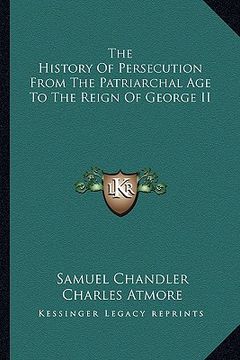 portada the history of persecution from the patriarchal age to the reign of george ii (en Inglés)