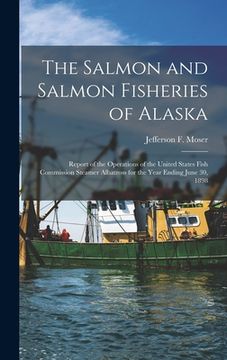 portada The Salmon and Salmon Fisheries of Alaska: Report of the Operations of the United States Fish Commission Steamer Albatross for the Year Ending June 30