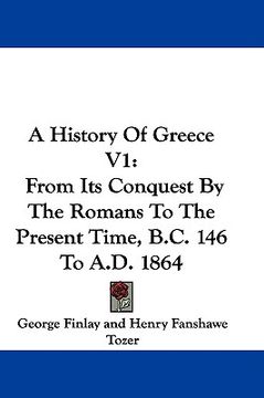 portada a history of greece v1: from its conquest by the romans to the present time, b.c. 146 to a.d. 1864 (en Inglés)
