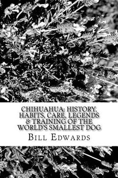 portada Chihuahua: History, Habits, Care, Legends & Training of the World's Smallest Dog (en Inglés)