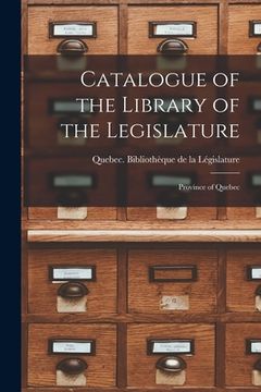 portada Catalogue of the Library of the Legislature [microform]: Province of Quebec (en Inglés)