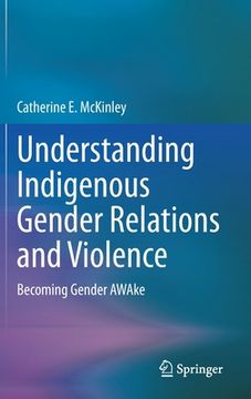 portada Understanding Indigenous Gender Relations and Violence: Becoming Gender Awake (in English)