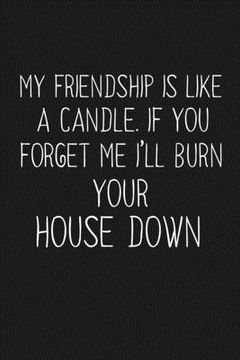 portada My Friendship Is Like A Candle If You Forget Me I'll Burn Your House Down: Funny Gift For Your Best Friend (in English)