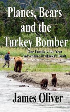 portada Planes, Bears and the Turkey Bomber: One Family's Ten Year Adventure In Alaska's Bush (in English)