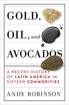portada Gold, Oil, and Avocados: A Recent History of Latin America in Sixteen Commodities (en Inglés)