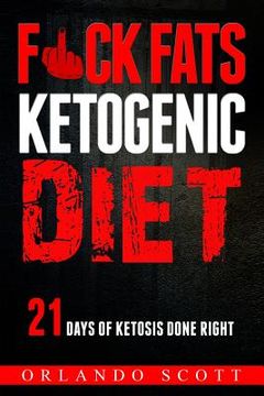 portada Ketogenic Diet: Fuck Fats Ketogenic Diet: 21 Days of Ketosis Done Right (en Inglés)