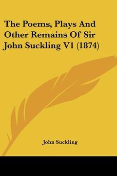 portada the poems, plays and other remains of sir john suckling v1 (1874) (en Inglés)