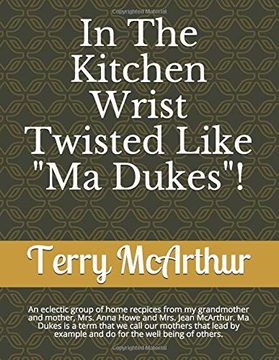 portada In the Kitchen Wrist Twisted Like "ma Dukes"! An Eclectic Group of Home Recpices From my Grandmother and Mother, Mrs. Anna Howe and Mrs. Jean. Do for the Well Being of Others. (Volume One) (en Inglés)