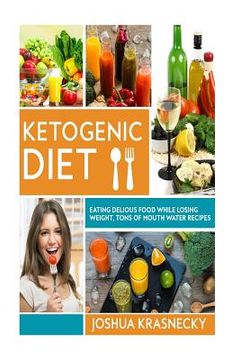 portada Ketogenic diet: Eating delicious food while LOSING WEIGHT, Tons of Step by Step recipes made VERY EASY. (in English)