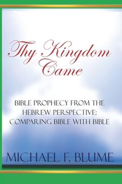 portada Thy Kingdom Came: Biblical Prophecy from the Hebrew Perspective: Comparing Bible With Bible (in English)