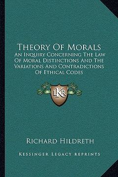 portada theory of morals: an inquiry concerning the law of moral distinctions and the variations and contradictions of ethical codes (en Inglés)