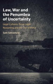 portada Law, war and the Penumbra of Uncertainty: Legal Cultures, Extra-Legal Reasoning and the use of Force (en Inglés)