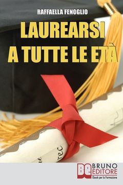 portada Laurearsi a Tutte le Età: Come Riuscire a Laurearsi Conciliando lo Studio, il Lavoro e gli Impegni (en Italiano)