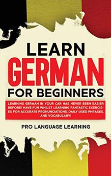 portada Learn German for Beginners: Learning German in Your car has Never Been Easier Before! Have fun Whilst Learning Fantastic Exercises for Accurate Pronunciations, Daily Used Phrases, and Vocabulary! 