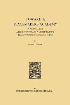 portada Toward a Peacemakers Academy: A Proposal for a First Step Toward a United Nations Transnational Peacemaking Force (en Inglés)