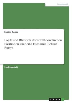 portada Logik und Rhetorik der Texttheoretischen Positionen Umberto Ecos und Richard Rortys (en Alemán)
