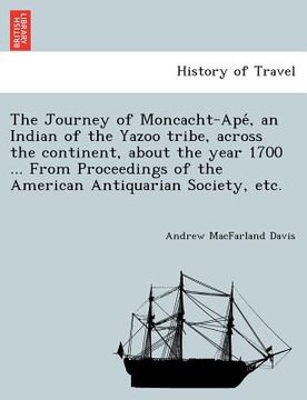portada the journey of moncacht-ape, an indian of the yazoo tribe, across the continent, about the year 1700 ... from proceedings of the american antiquarian (en Inglés)