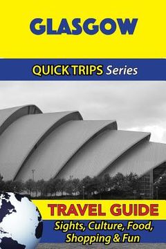 portada Glasgow Travel Guide (Quick Trips Series): Sights, Culture, Food, Shopping & Fun (en Inglés)