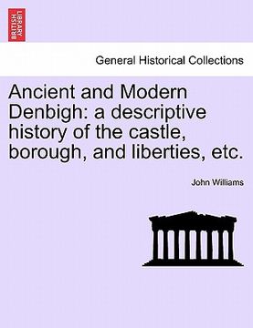 portada ancient and modern denbigh: a descriptive history of the castle, borough, and liberties, etc.