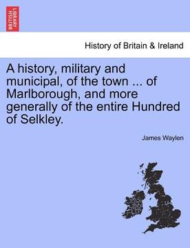 portada a history, military and municipal, of the town ... of marlborough, and more generally of the entire hundred of selkley. (in English)