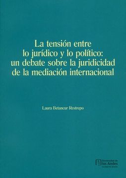 portada Tension Entre lo Juridico y lo Politico un Debate Sobre la Juricidad de la Mediacion Internacional, la (in Spanish)