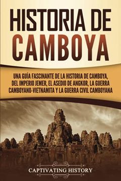 portada Historia de Camboya: Una Guía Fascinante de la Historia de Camboya, del Imperio Jemer, el Asedio de Angkor, la Guerra Camboyano-Vietnamita y la Guerra.