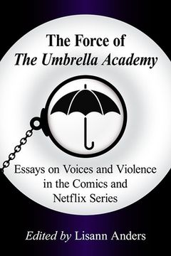 The Force of the Umbrella Academy: Essays on Voices and Violence in the Comics and Netflix Series (en Inglés)
