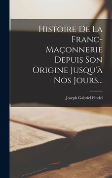 portada Histoire De La Franc-maçonnerie Depuis Son Origine Jusqu'à Nos Jours... (en Francés)
