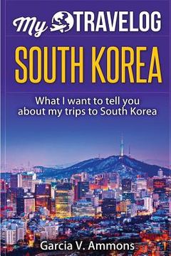 portada South Korea: What I Want to Tell You about My Trips to South Korea (en Inglés)