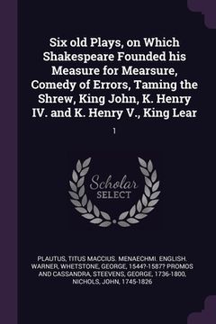 portada Six old Plays, on Which Shakespeare Founded his Measure for Mearsure, Comedy of Errors, Taming the Shrew, King John, K. Henry IV. and K. Henry V., Kin