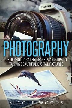 portada Photography: DSLR Photography Secrets and Tips to Taking Beautiful Digital Pictures (en Inglés)