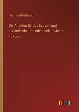 portada Die Arbeiten für das liv-, est- und kurländische Urkundenbuch im Jahre 1875/76 (en Alemán)
