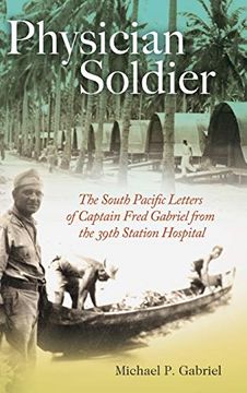 portada Physician Soldier: The South Pacific Letters of Captain Fred Gabriel From the 39Th Station Hospital: 166 (Williams-Ford Texas a&m University Military History Series) (en Inglés)