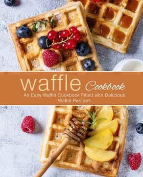 portada Waffle Cookbook: An Easy Waffle Cookbook Filled with Delicious Waffle Recipes (in English)