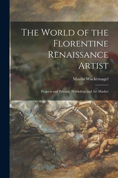 portada The World of the Florentine Renaissance Artist: Projects and Patrons, Workshop and Art Market (in English)