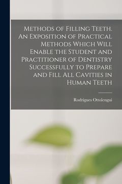 portada Methods of Filling Teeth. An Exposition of Practical Methods Which Will Enable the Student and Practitioner of Dentistry Successfully to Prepare and F