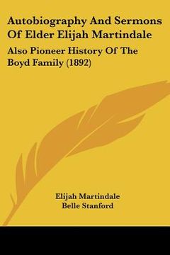 portada autobiography and sermons of elder elijah martindale: also pioneer history of the boyd family (1892)