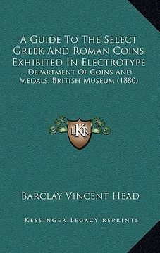 portada a guide to the select greek and roman coins exhibited in electrotype: department of coins and medals, british museum (1880) (en Inglés)