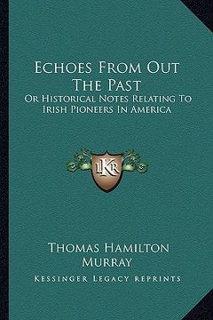 portada echoes from out the past: or historical notes relating to irish pioneers in america (en Inglés)
