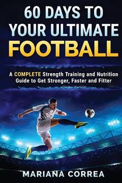 portada 60 DAYS To YOUR ULTIMATE FOOTBALL: A COMPLETE Strength Training and Nutrition Guide to Get Stronger, Faster and Fitter (en Inglés)