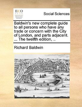 portada baldwin's new complete guide to all persons who have any trade or concern with the city of london, and parts adjacent. ... the twelfth edition, .. (en Inglés)