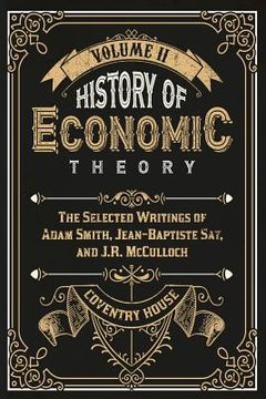 portada History of Economic Theory: The Selected Writings of Adam Smith, Jean-Baptiste Say, and J.R. McCulloch (in English)