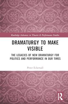 portada Dramaturgy to Make Visible: The Legacies of new Dramaturgy for Politics and Performance in our Times (Routledge Advances in Theatre & Performance Studies)