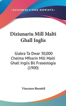 portada Diziunariu Mill Malti Ghall Inglis: Giabra Ta Dwar 30,000 Chelma Mfissrin Mill Malti Ghall Inglis Bil Fraseologia (1900) (en Italiano)