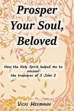 portada Prosper Your Soul, Beloved: How the Holy Spirit Helped me to Uncover the Treasures of 3 John 2 (in English)