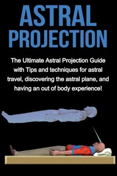 portada Astral Projection: The ultimate astral projection guide with tips and techniques for astral travel, discovering the astral plane, and hav (en Inglés)