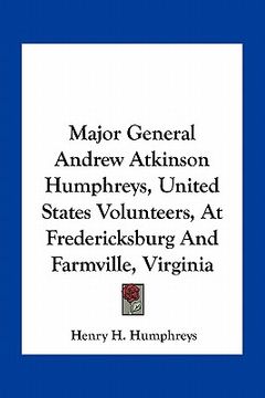 portada major general andrew atkinson humphreys, united states volunteers, at fredericksburg and farmville, virginia (in English)