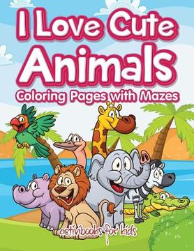 portada I Love Cute Animals Coloring Pages with Mazes (in English)