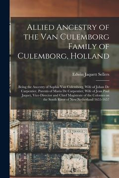 portada Allied Ancestry of the Van Culemborg Family of Culemborg, Holland; Being the Ancestry of Sophia Van Culemborg, Wife of Johan De Carpentier, Parents of (en Inglés)